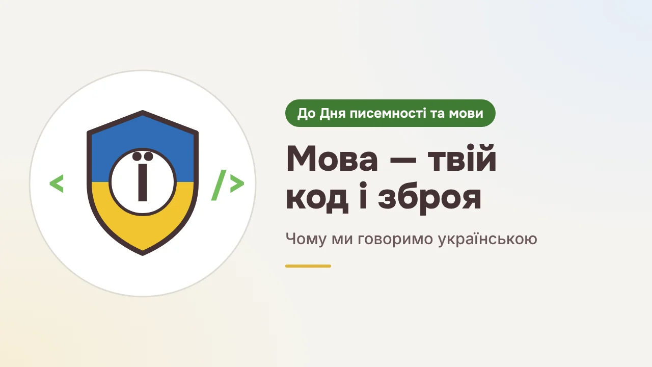 Ілюстрація: синьо-жовтий щит із літерою «Ї» в білому колі, обабіч знаки коду «<» і «/>»; поруч напис «До Дня писемності та мови. Мова — твій код і зброя. Чому ми говоримо українською»